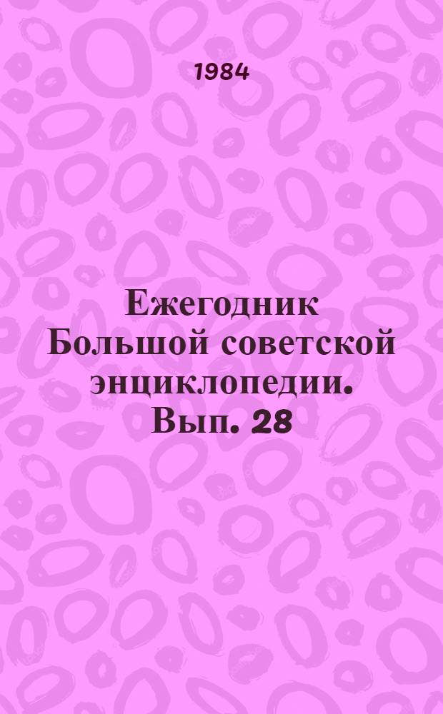 Ежегодник Большой советской энциклопедии. Вып. 28 : 1984