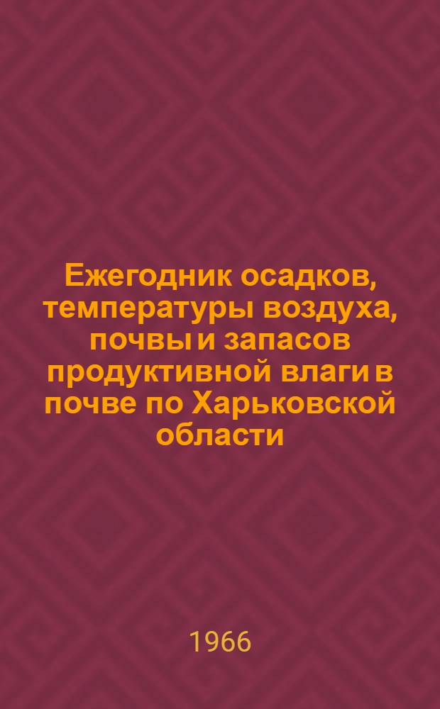 Ежегодник осадков, температуры воздуха, почвы и запасов продуктивной влаги в почве по Харьковской области