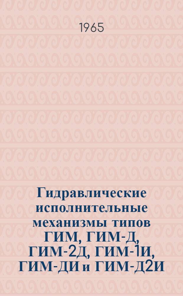 Гидравлические исполнительные механизмы типов ГИМ, ГИМ-Д, ГИМ-2Д, ГИМ-1И, ГИМ-ДИ и ГИМ-Д2И : Инструкция по лабораторной проверке, монтажу и эксплуатации