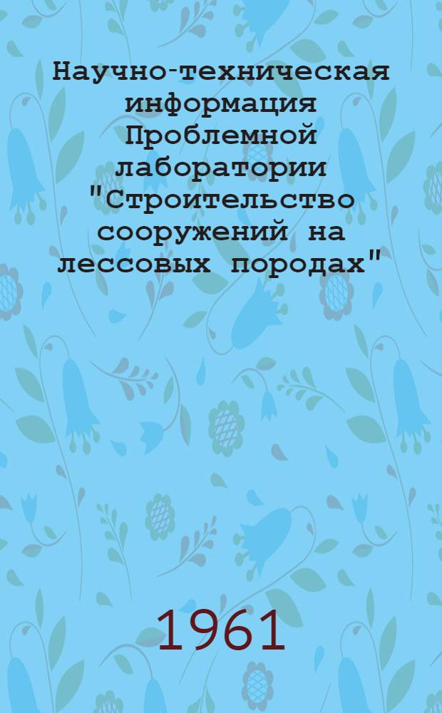 Научно-техническая информация Проблемной лаборатории "Строительство сооружений на лессовых породах" : Вып. 1-