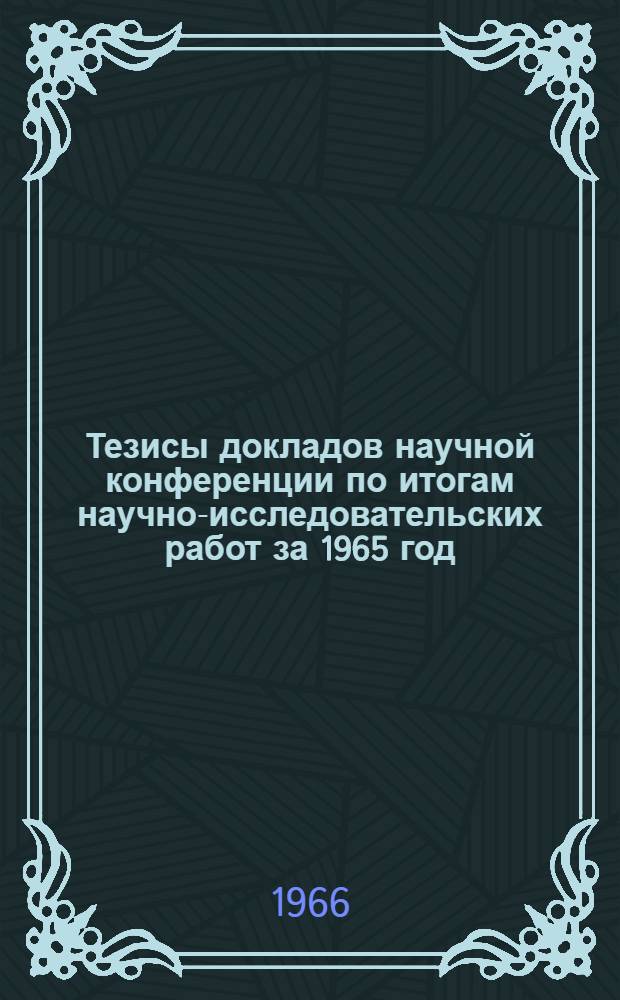 Тезисы докладов научной конференции по итогам научно-исследовательских работ за 1965 год : [1]-. [1] : Ветеринарный факультет