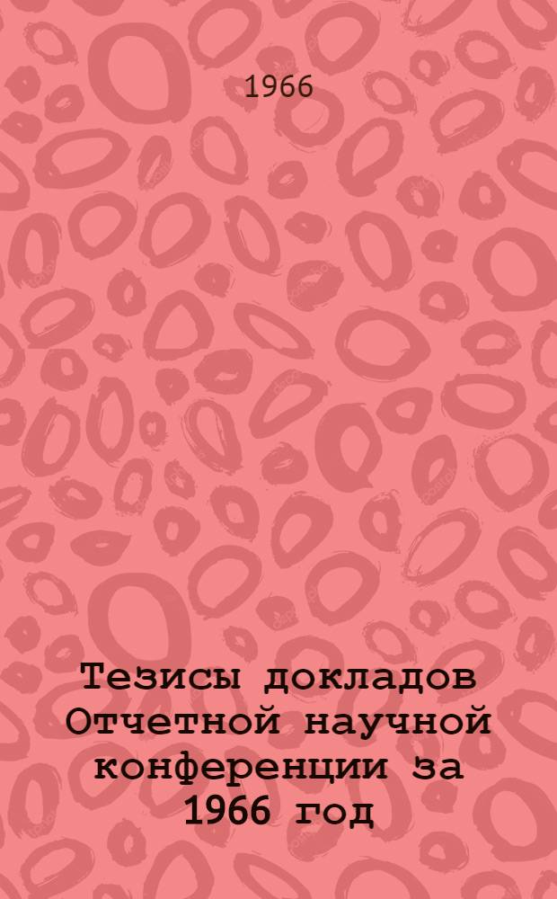 Тезисы докладов Отчетной научной конференции за 1966 год : [1]-. [1] : Технологический факультет