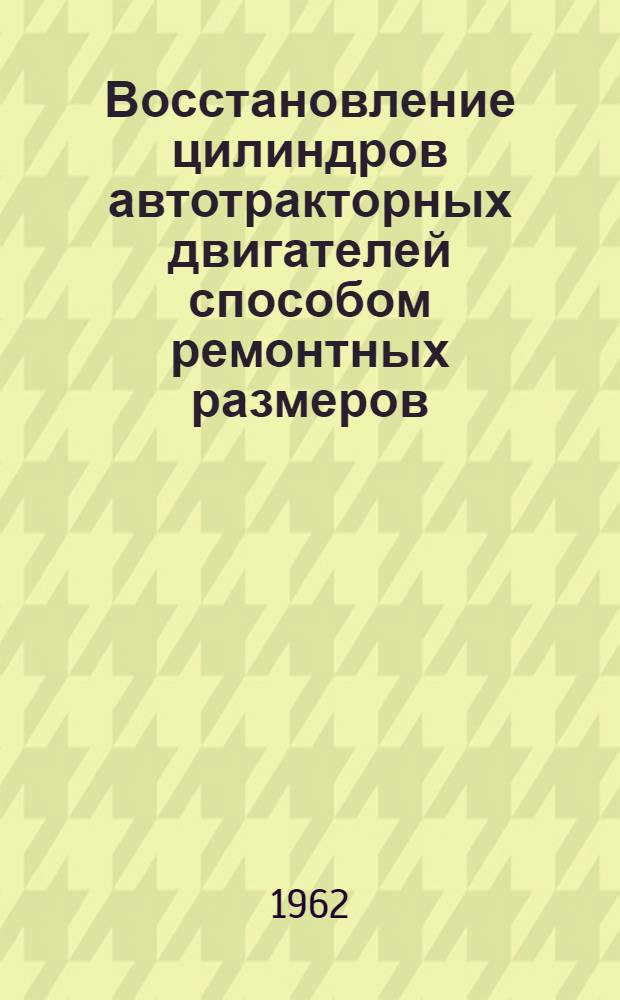 Восстановление цилиндров автотракторных двигателей способом ремонтных размеров : Руководство к лабораторно-практ. работам Ч. 1-. Ч. 1