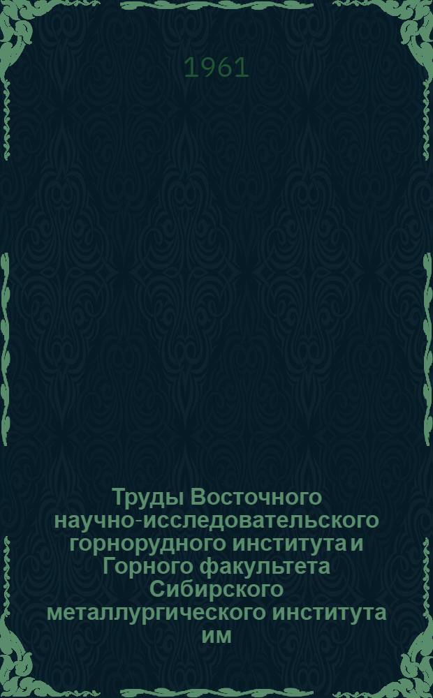 Труды Восточного научно-исследовательского горнорудного института и Горного факультета Сибирского металлургического института им. Серго Орджоникидзе : Вып. 2-