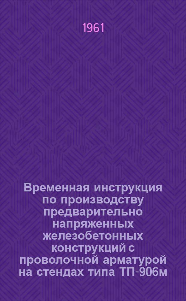 Временная инструкция по производству предварительно напряженных железобетонных конструкций с проволочной арматурой на стендах типа ТП-906м