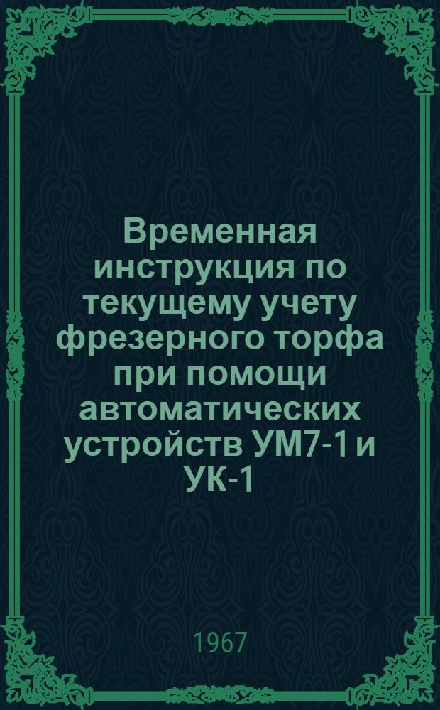 Временная инструкция по текущему учету фрезерного торфа при помощи автоматических устройств УМ7-1 и УК-1 : Утв. 10/V 1967 г
