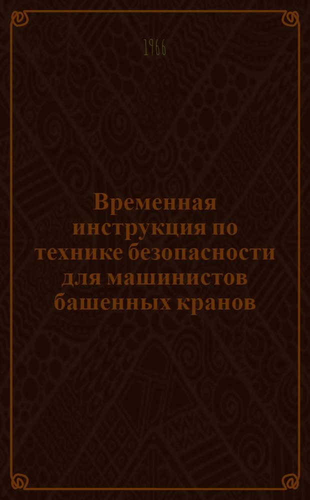 Временная инструкция по технике безопасности для машинистов башенных кранов (ВИ-49-66) : Утв. 29/IX 1966 г.