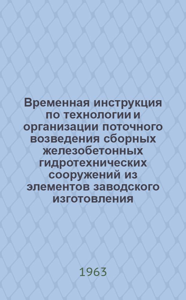 Временная инструкция по технологии и организации поточного возведения сборных железобетонных гидротехнических сооружений из элементов заводского изготовления : Проект