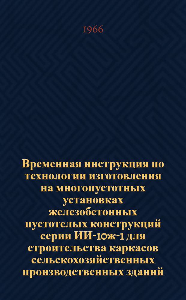 Временная инструкция по технологии изготовления на многопустотных установках железобетонных пустотелых конструкций серии ИИ-10ж-1 для строительства каркасов сельскохозяйственных производственных зданий