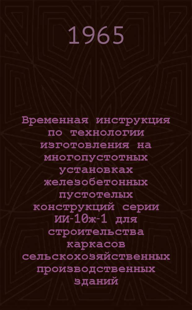 Временная инструкция по технологии изготовления на многопустотных установках железобетонных пустотелых конструкций серии ИИ-10ж-1 для строительства каркасов сельскохозяйственных производственных зданий. Формы для изготовления пустотелых колонн, балок и прогонов по номенклатуре изделий серии ИИ-10ж-1. Реконструкция форм четырех-, шести- и восьмипустотных панелей перекрытий для изготовления пустотелых колонн, балок и прогонов по номенклатуре изделий серии ИИ-10ж-1 : Рабочие чертежи