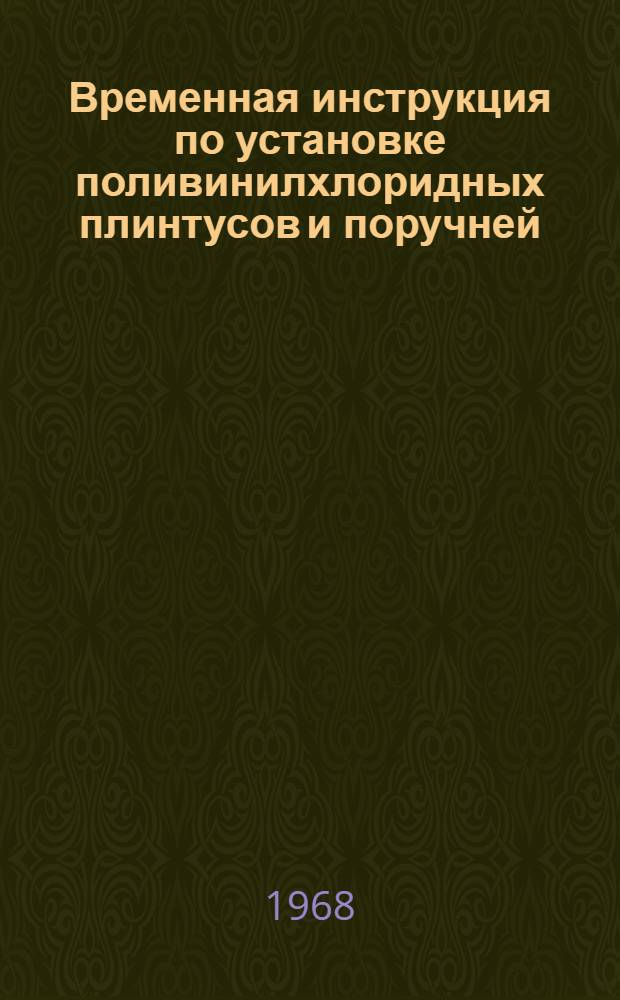 Временная инструкция по установке поливинилхлоридных плинтусов и поручней : РСН 33-68/Госстрой Лит. ССР : Утв. 27/V 1968 г.