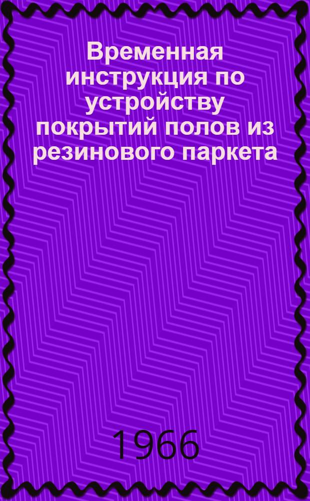 Временная инструкция по устройству покрытий полов из резинового паркета (релина) : РСН 12-66/Госстрой Лит. ССР : Утв. 9/III 1966 г