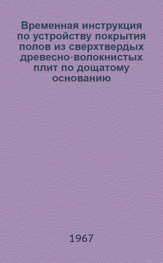 Временная инструкция по устройству покрытия полов из сверхтвердых древесно-волокнистых плит по дощатому основанию : ВСН 21-57-67 : Утв. 25/I 1967 г