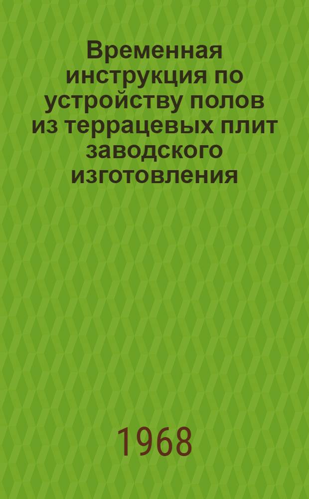 Временная инструкция по устройству полов из террацевых плит заводского изготовления : Утв. 11/I 1968 г.