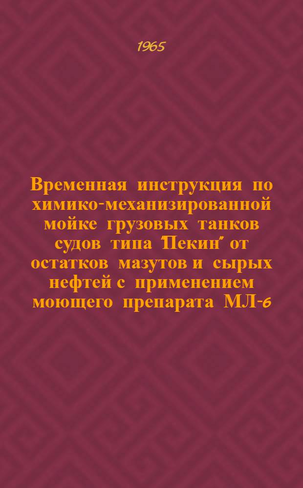 Временная инструкция по химико-механизированной мойке грузовых танков судов типа "Пекин" от остатков мазутов и сырых нефтей с применением моющего препарата МЛ-6 : Утв. Упр. нефтеналивного флота Черноморского морского пароходства