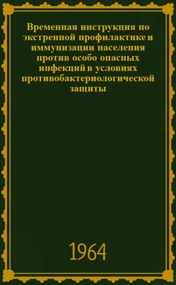Временная инструкция по экстренной профилактике и иммунизации населения против особо опасных инфекций в условиях противобактериологической защиты : Утв. 4/III-1964 г.