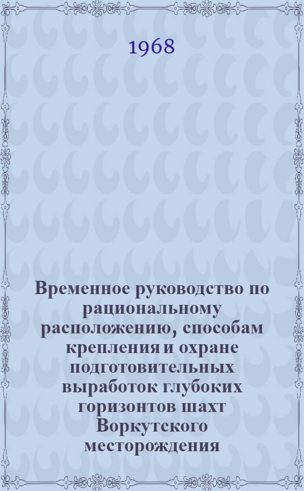 Временное руководство по рациональному расположению, способам крепления и охране подготовительных выработок глубоких горизонтов шахт Воркутского месторождения : Утв. 31/V 1967 г