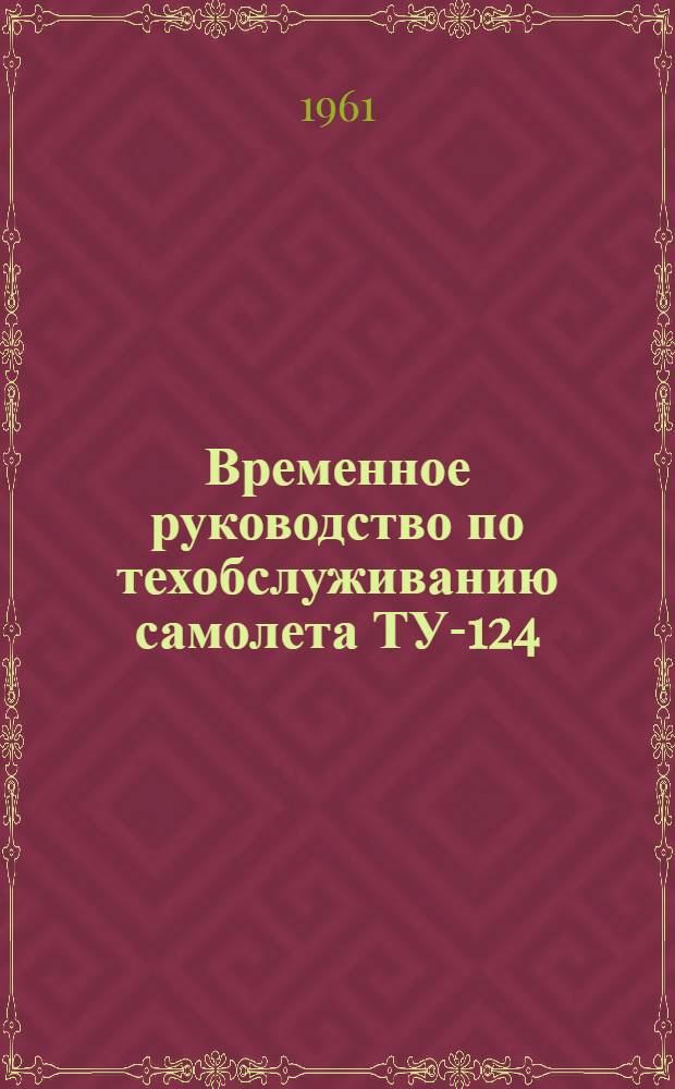 Временное руководство по техобслуживанию самолета ТУ-124 : (Планер и основные системы)