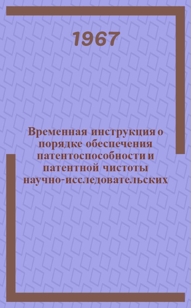 Временная инструкция о порядке обеспечения патентоспособности и патентной чистоты научно-исследовательских, проектных, конструкторских и проектно-технологических разработок и о порядке их финансирования : Утв. М-вом финансов КазССР 8/IV 1967 г.