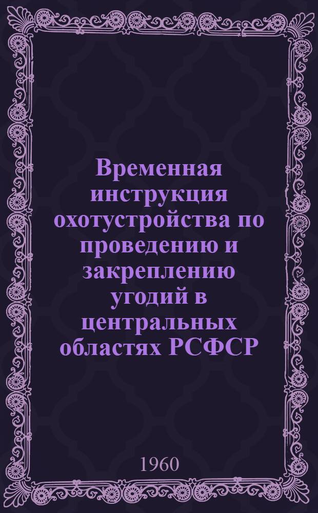 Временная инструкция охотустройства по проведению и закреплению угодий в центральных областях РСФСР : Проект