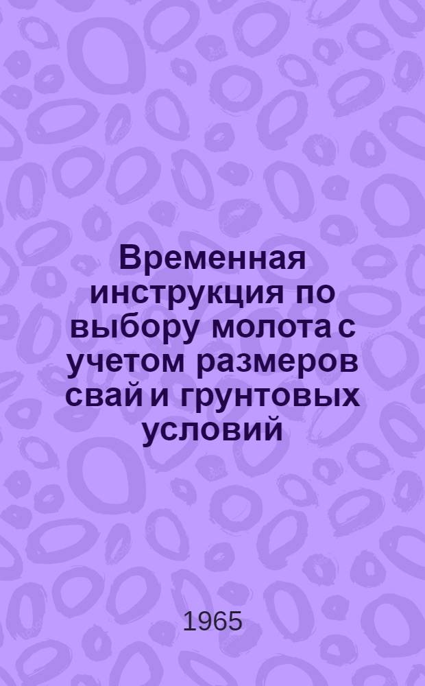 Временная инструкция по выбору молота с учетом размеров свай и грунтовых условий : Утв. 12/IV 1965 г