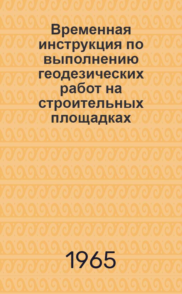 Временная инструкция по выполнению геодезических работ на строительных площадках : (ВИ-З4-65) : Утв. 12/III 1965 г.
