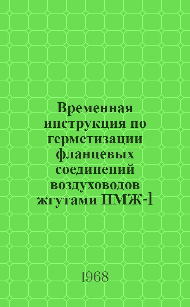 Временная инструкция по герметизации фланцевых соединений воздуховодов жгутами ПМЖ-1 : ВСН 21-61-67 : Утв. 29/II 1967 г