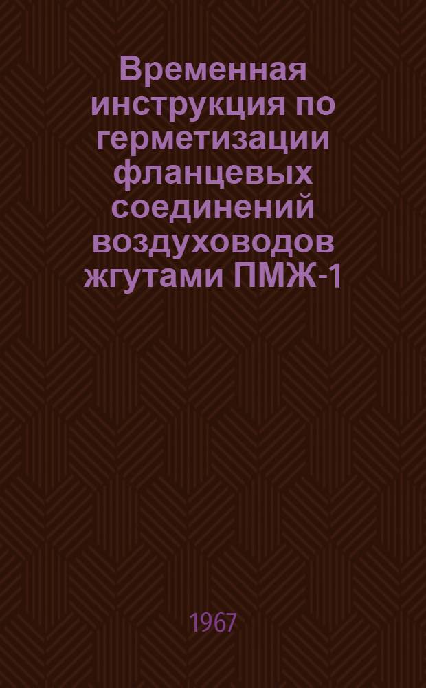 Временная инструкция по герметизации фланцевых соединений воздуховодов жгутами ПМЖ-1 : ВСН 21-61-67 : Утв. 28/II 1967 г