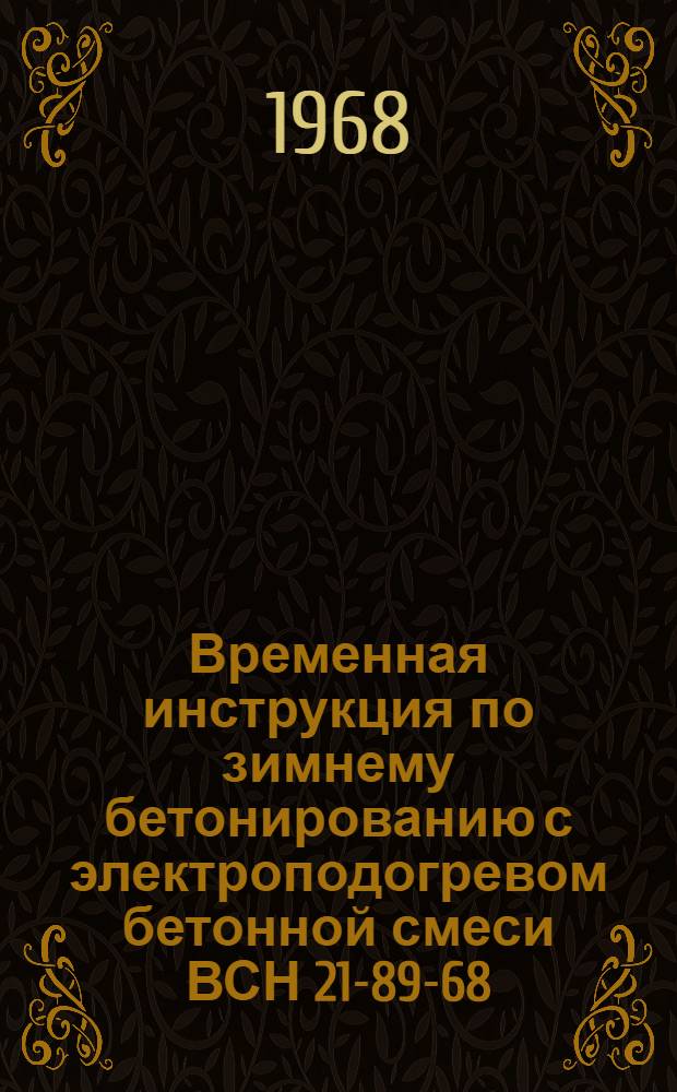 Временная инструкция по зимнему бетонированию с электроподогревом бетонной смеси ВСН 21-89-68 : Утв. 4/XII 1968 г