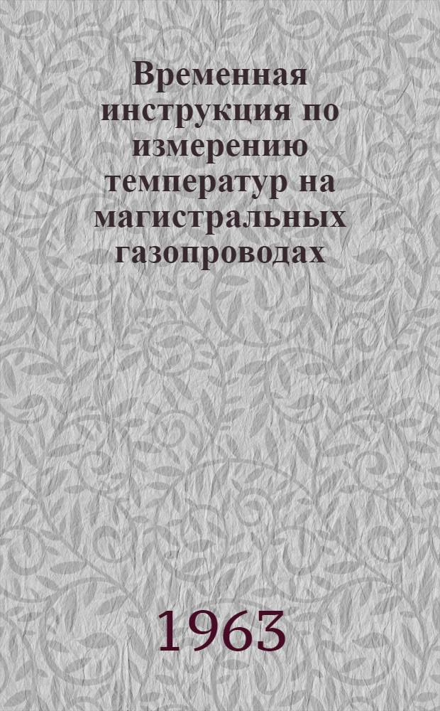 Временная инструкция по измерению температур на магистральных газопроводах : Утв. 17/V 1963 г
