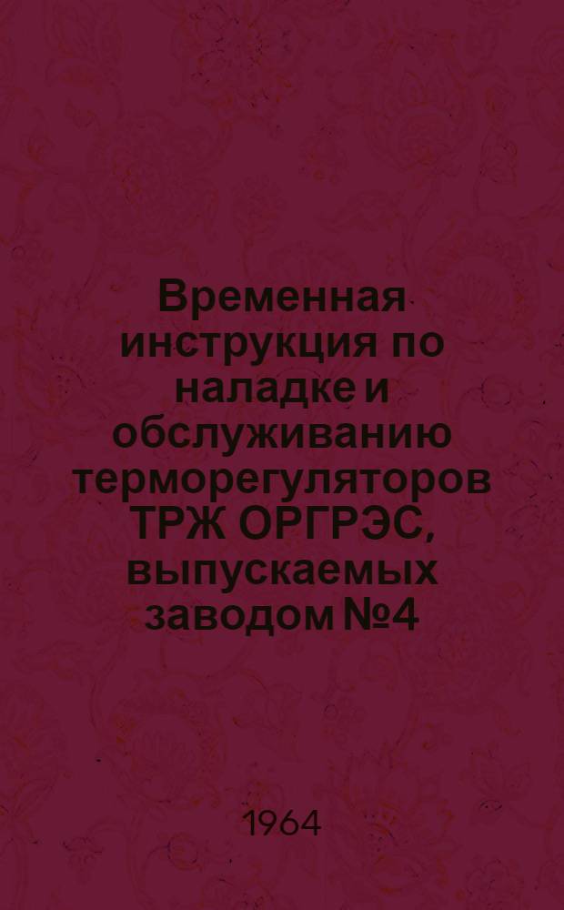 Временная инструкция по наладке и обслуживанию терморегуляторов ТРЖ ОРГРЭС, выпускаемых заводом № 4 : Сантехоборудование : (ВИ-64-64)