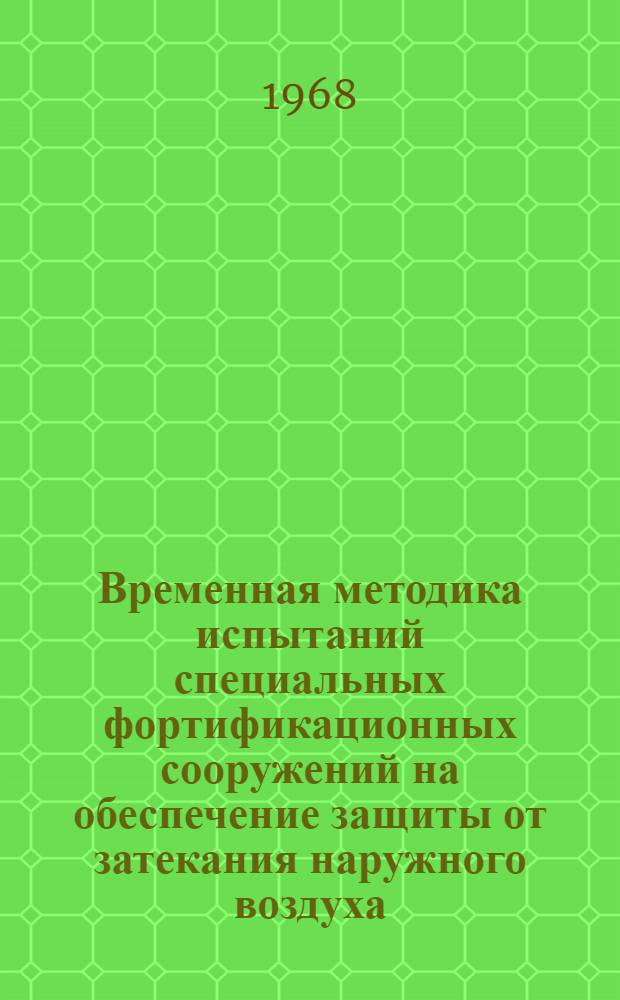 Временная методика испытаний специальных фортификационных сооружений на обеспечение защиты от затекания наружного воздуха. ВМИ-ЗНВ-ФС-68 : Утв. 10/II 1968 г. : Введ. 1/V 1968 г