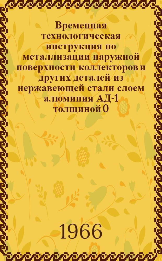 Временная технологическая инструкция по металлизации наружной поверхности коллекторов и других деталей из нержавеющей стали слоем алюминия АД-1 толщиной 0,3-0,5 мм : ВРМ-056-64