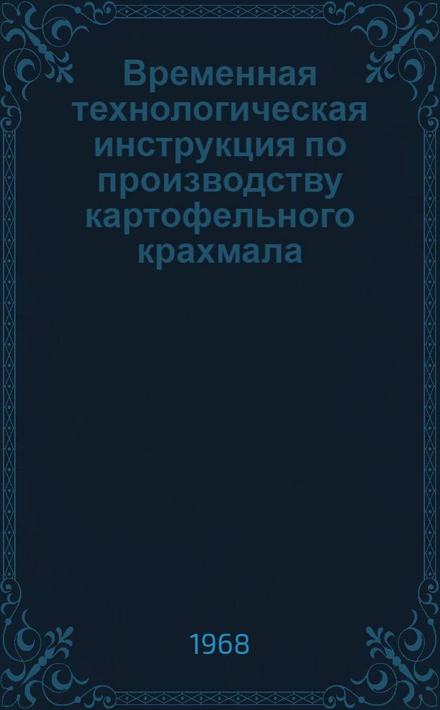 Временная технологическая инструкция по производству картофельного крахмала : Утв. 23/IX 1967 г