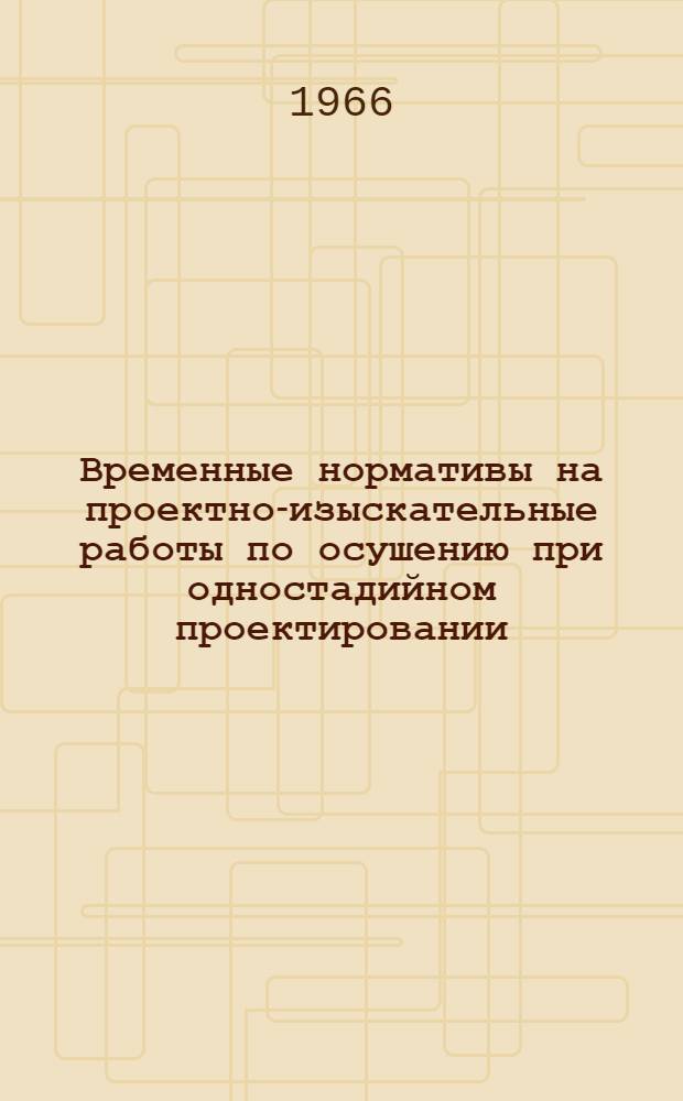 Временные нормативы на проектно-изыскательные работы по осушению при одностадийном проектировании : Утв. ин-том "Союзгипролесхоз" 4/IV 1966 г.