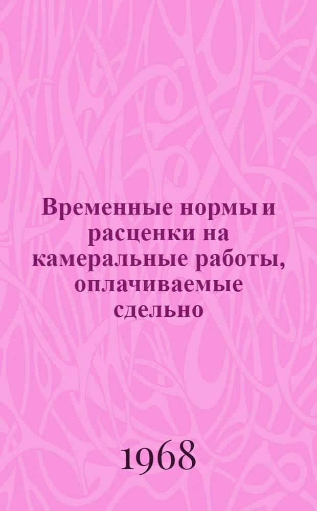 Временные нормы и расценки на камеральные работы, оплачиваемые сдельно : Ч. 1, тома 1 и 2, изд. 1958 года для I, II и III разрядов (ЕНВ на проектные и изыскательские работы и изменения к ним, внесенные согласно приказу Госстроя от 11/I-1968 г. за № 2)