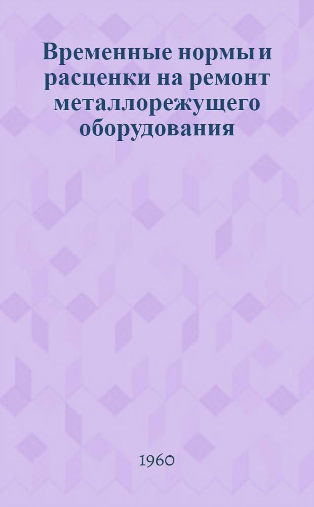 Временные нормы и расценки на ремонт металлорежущего оборудования