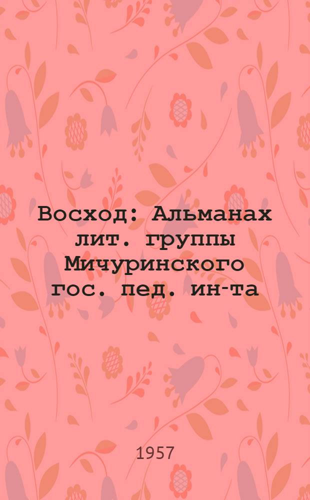 Восход : Альманах лит. группы Мичуринского гос. пед. ин-та : 1-