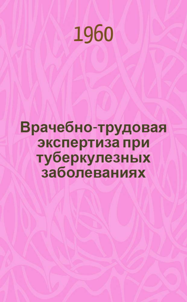 Врачебно-трудовая экспертиза при туберкулезных заболеваниях : Вып. 1-