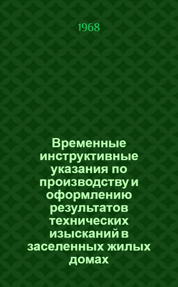 Временные инструктивные указания по производству и оформлению результатов технических изысканий в заселенных жилых домах, подлежащих капитальному ремонту : Утв. 10/IV 1967 г. [Вып. 1-. Вып. 1