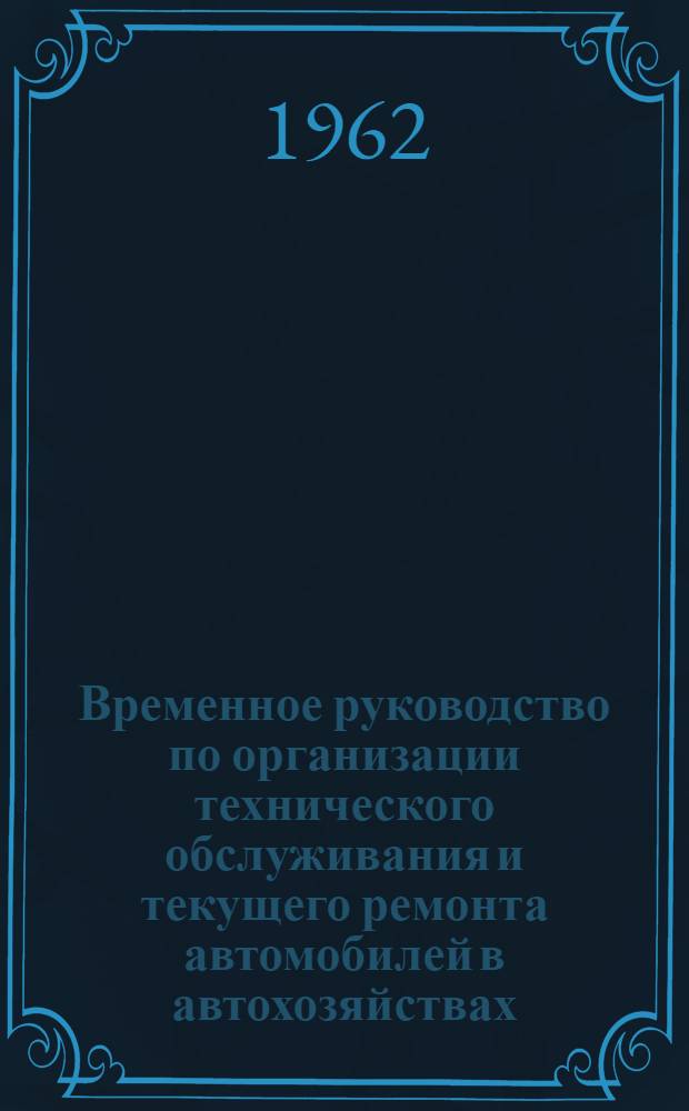 Временное руководство по организации технического обслуживания и текущего ремонта автомобилей в автохозяйствах : Утв. 8/VIII 1961 г.
