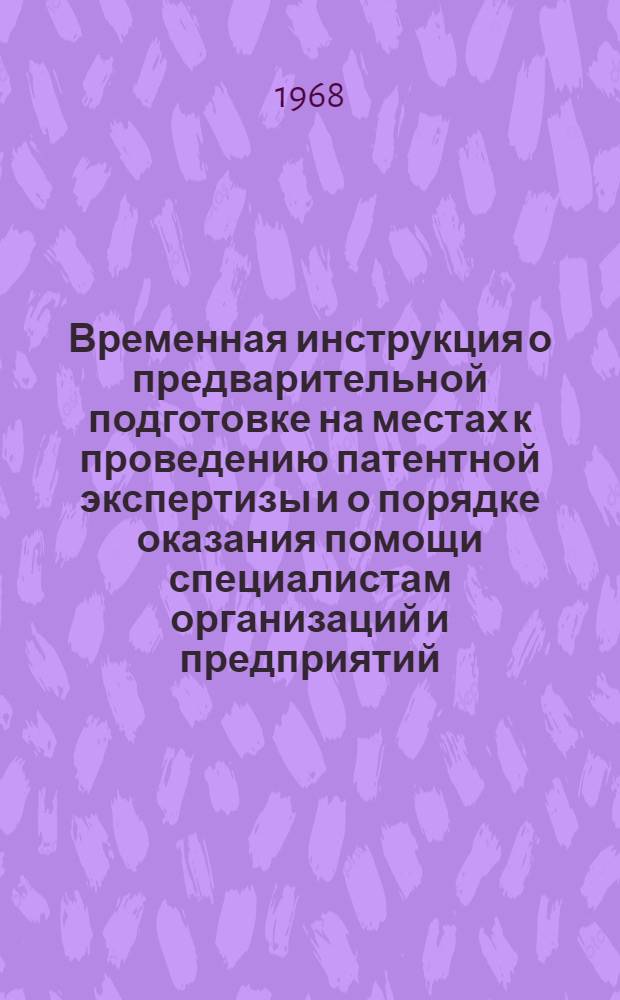 Временная инструкция о предварительной подготовке на местах к проведению патентной экспертизы и о порядке оказания помощи специалистам организаций и предприятий, прибывающим во Всесоюзную патентно-техническую библиотеку (ВПТБ) : Утв. 1/VII 1964 г.
