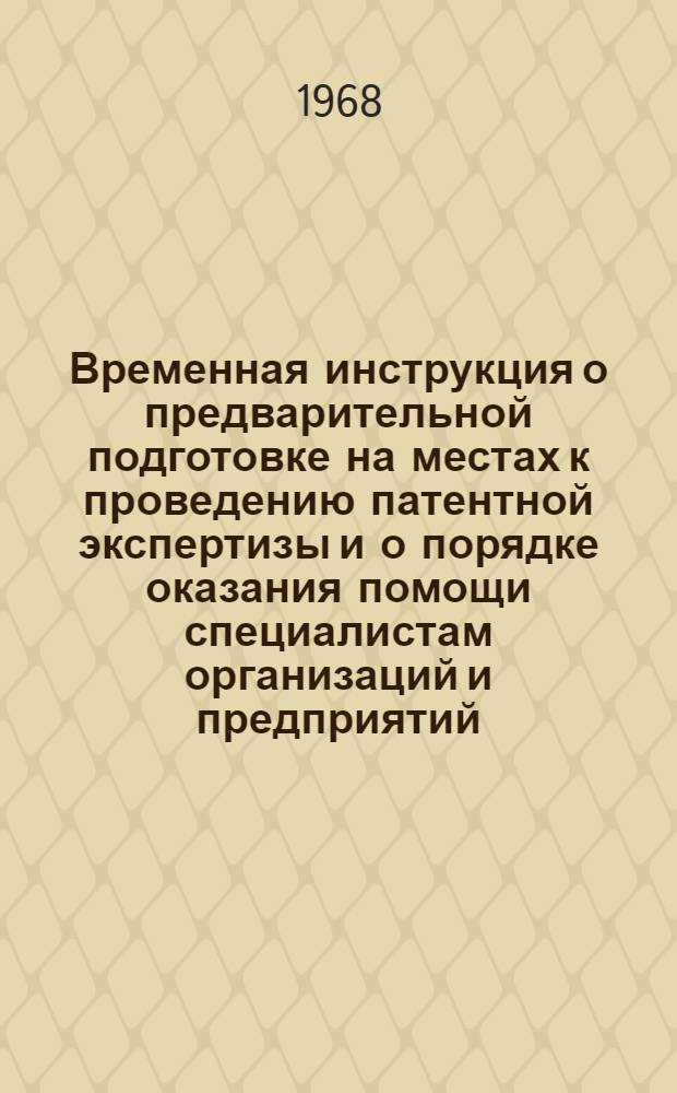 Временная инструкция о предварительной подготовке на местах к проведению патентной экспертизы и о порядке оказания помощи специалистам организаций и предприятий, прибывающим во Всесоюзную патентно-техническую библиотеку (ВПТБ) : Утв. 1/VII 1964 г.