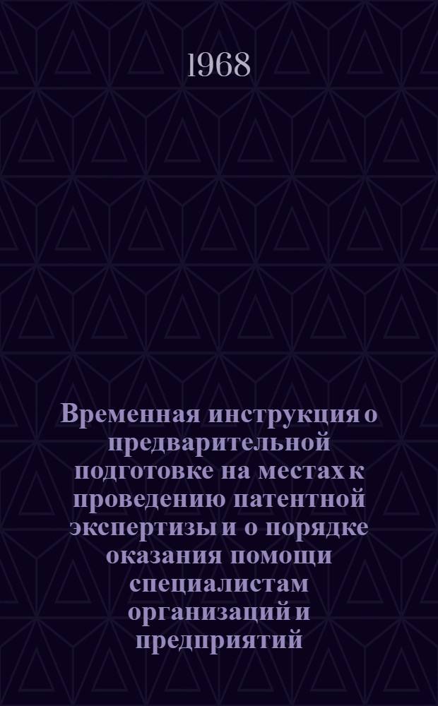 Временная инструкция о предварительной подготовке на местах к проведению патентной экспертизы и о порядке оказания помощи специалистам организаций и предприятий, прибывающим во Всесоюзную патентно-техническую библиотеку (ВПТБ) : Утв. 1/VII 1964 г.