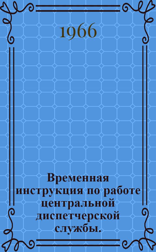 Временная инструкция по работе центральной диспетчерской службы. (ВИ-42-66) : Утв. 5/III 1966 г.
