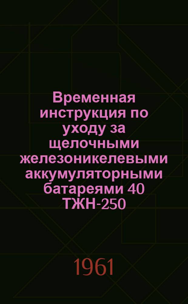 Временная инструкция по уходу за щелочными железоникелевыми аккумуляторными батареями 40 ТЖН-250