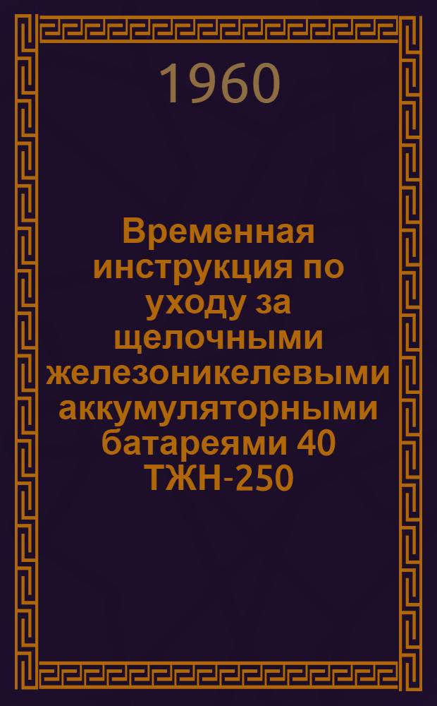 Временная инструкция по уходу за щелочными железоникелевыми аккумуляторными батареями 40 ТЖН-250