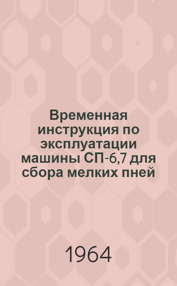 Временная инструкция по эксплуатации машины СП-6,7 для сбора мелких пней