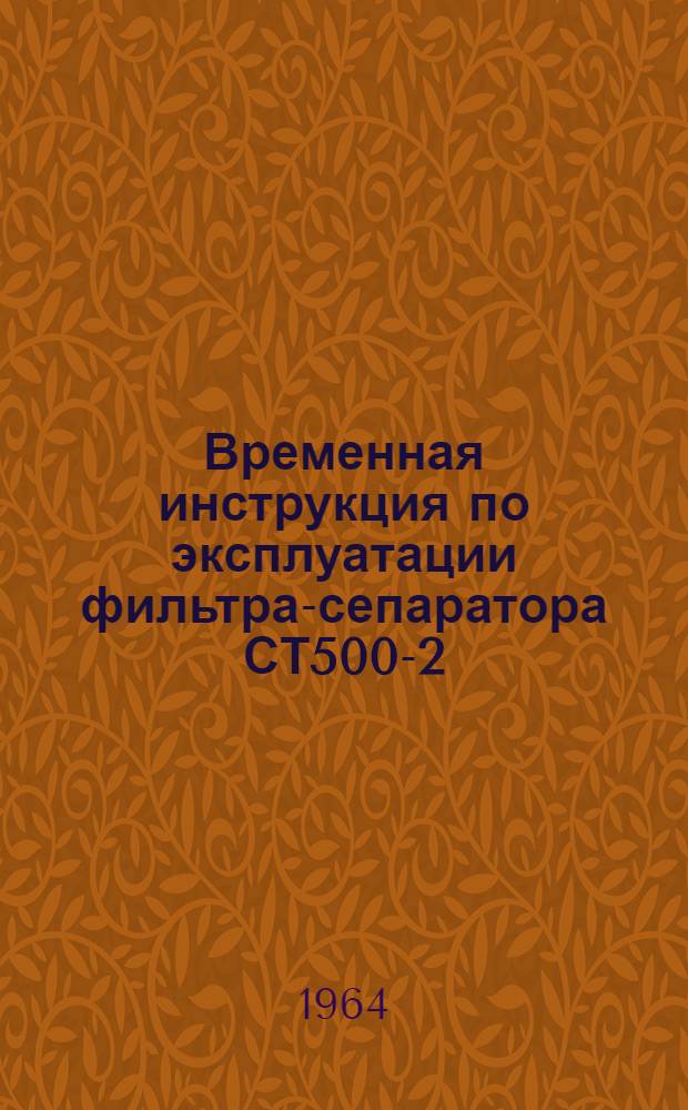 Временная инструкция по эксплуатации фильтра-сепаратора СТ500-2 : Утв. ГУГВФ 8/X 1963 г