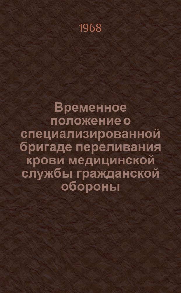Временное положение о специализированной бригаде переливания крови медицинской службы гражданской обороны : Утв. 28/II 1968 г.